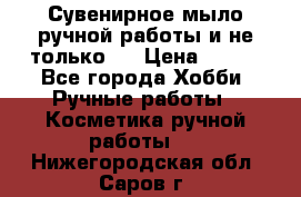 Сувенирное мыло ручной работы и не только.. › Цена ­ 120 - Все города Хобби. Ручные работы » Косметика ручной работы   . Нижегородская обл.,Саров г.